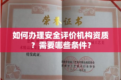 全国如何办理安全评价机构资质?需要哪些条件?