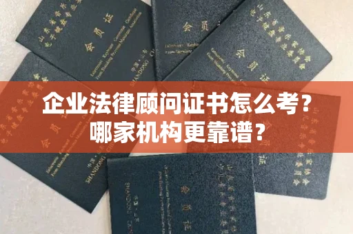 全国企业法律顾问证书怎么考?哪家机构更靠谱?