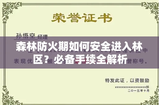 全国森林防火期如何安全进入林区?必备手续全解析