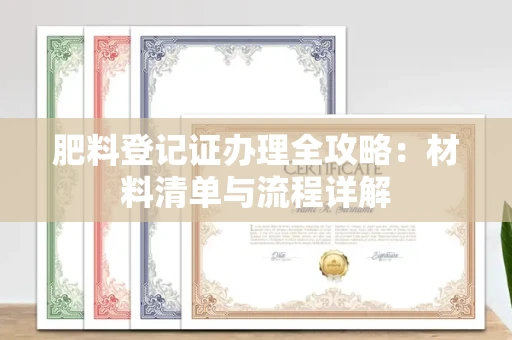全国肥料登记证办理全攻略:材料清单与流程详解