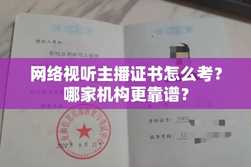全国网络视听主播证书怎么考?哪家机构更靠谱?