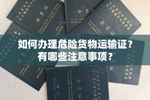 全国如何办理危险货物运输证?有哪些注意事项?