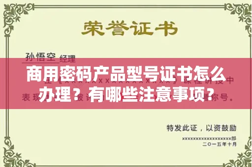 全国商用密码产品型号证书怎么办理?有哪些注意事项?