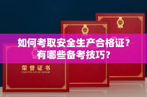 全国如何考取安全生产合格证?有哪些备考技巧?