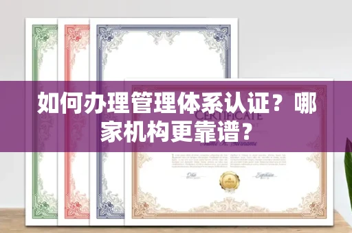 全国如何办理管理体系认证?哪家机构更靠谱?