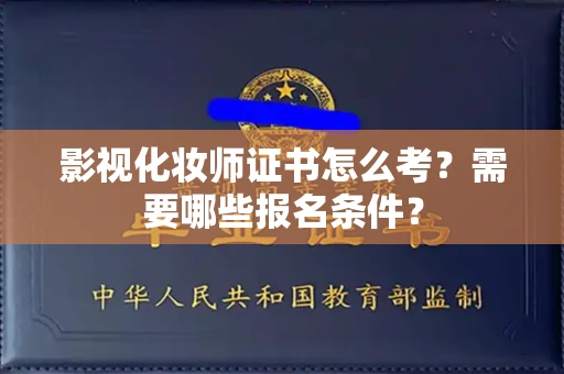 全国影视化妆师证书怎么考?需要哪些报名条件?
