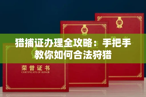 全国猎捕证办理全攻略:手把手教你如何合法狩猎