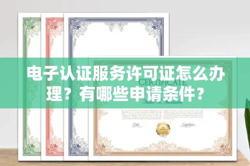 全国电子认证服务许可证怎么办理?有哪些申请条件?