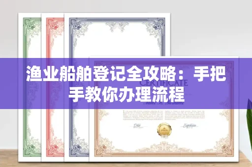 全国渔业船舶登记全攻略:手把手教你办理流程