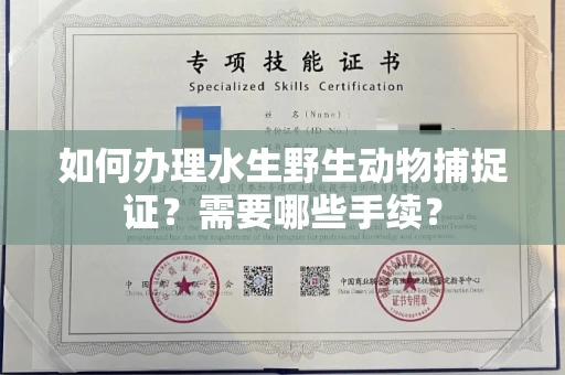 全国如何办理水生野生动物捕捉证?需要哪些手续?