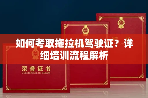 全国如何考取拖拉机驾驶证?详细培训流程解析