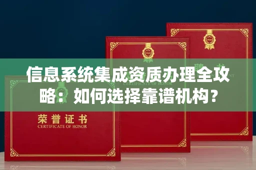 全国信息系统集成资质办理全攻略:如何选择靠谱机构?