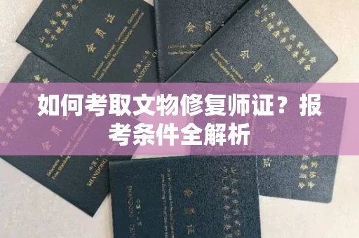 全国如何考取文物修复师证?报考条件全解析