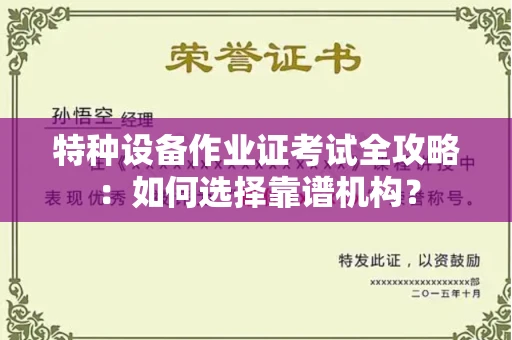 全国特种设备作业证考试全攻略:如何选择靠谱机构?