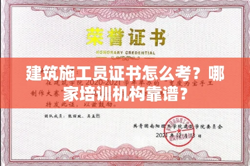 全国建筑施工员证书怎么考?哪家培训机构靠谱?