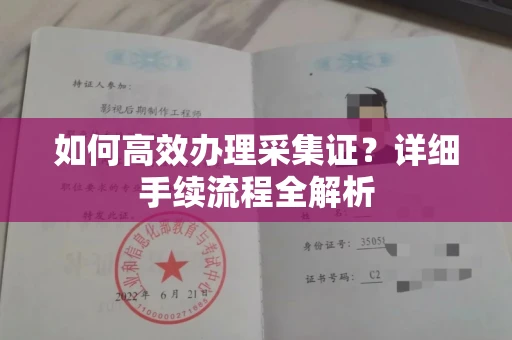 全国如何高效办理采集证?详细手续流程全解析
