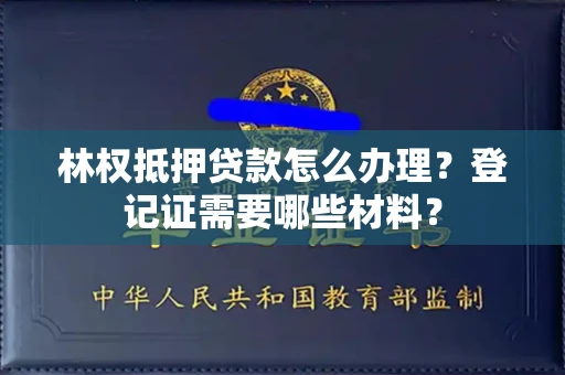 全国林权抵押贷款怎么办理?登记证需要哪些材料?