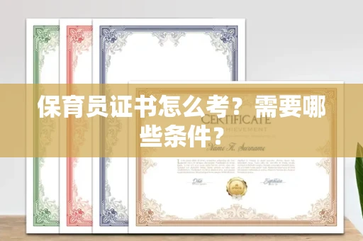全国保育员证书怎么考?需要哪些条件?