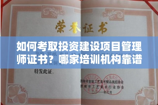 全国如何考取投资建设项目管理师证书?哪家培训机构靠谱?