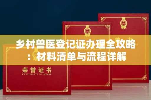 全国乡村兽医登记证办理全攻略：材料清单与流程详解