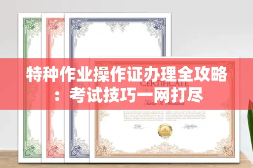 全国特种作业操作证办理全攻略:考试技巧一网打尽