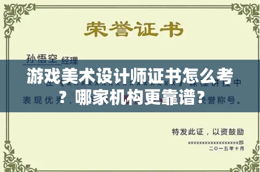 全国游戏美术设计师证书怎么考?哪家机构更靠谱?