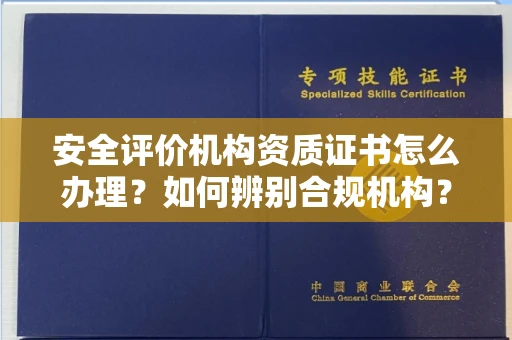 全国安全评价机构资质证书怎么办理?如何辨别合规机构?权威指南在此