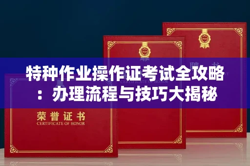 全国特种作业操作证考试全攻略:办理流程与技巧大揭秘