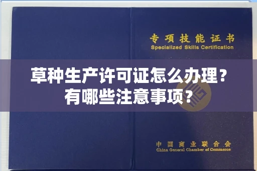全国草种生产许可证怎么办理?有哪些注意事项?