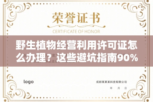 全国野生植物经营利用许可证怎么办理?这些避坑指南90%商家都不知道