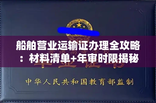 全国船舶营业运输证办理全攻略:材料清单+年审时限揭秘