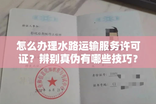 全国怎么办理水路运输服务许可证?辨别真伪有哪些技巧?