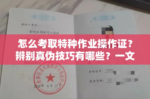 全国怎么考取特种作业操作证?辨别真伪技巧有哪些?一文看懂合法流程!
