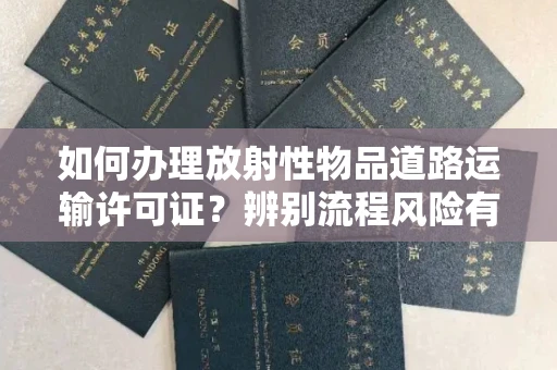 全国如何办理放射性物品道路运输许可证?辨别流程风险有技巧?
