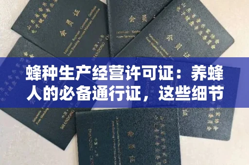 全国蜂种生产经营许可证:养蜂人的必备通行证,这些细节你必须掌握!