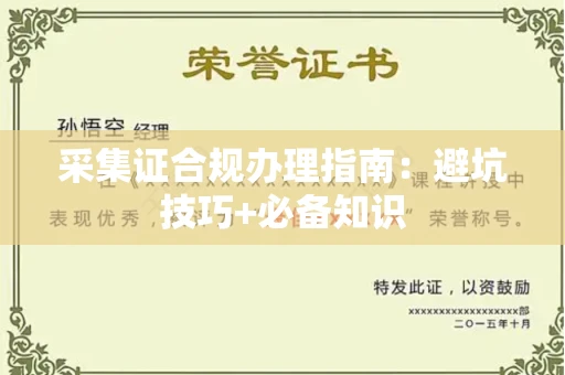 全国采集证合规办理指南:避坑技巧+必备知识