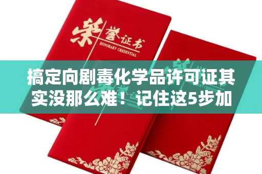 全国搞定向剧毒化学品许可证其实没那么难!记住这5步加急攻略