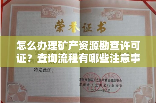 全国怎么办理矿产资源勘查许可证?查询流程有哪些注意事项?