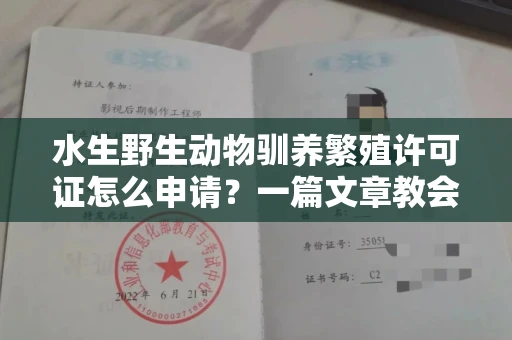 全国水生野生动物驯养繁殖许可证怎么申请?一篇文章教会你合规操作