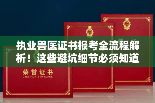 全国执业兽医证书报考全流程解析!这些避坑细节必须知道