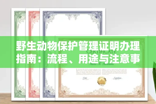 全国野生动物保护管理证明办理指南:流程、用途与注意事项