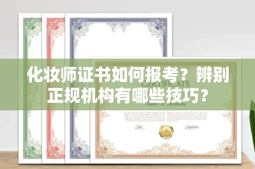全国化妆师证书如何报考?辨别正规机构有哪些技巧?