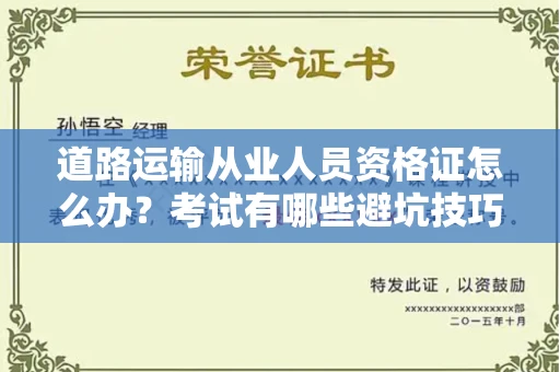 全国道路运输从业人员资格证怎么办?考试有哪些避坑技巧?
