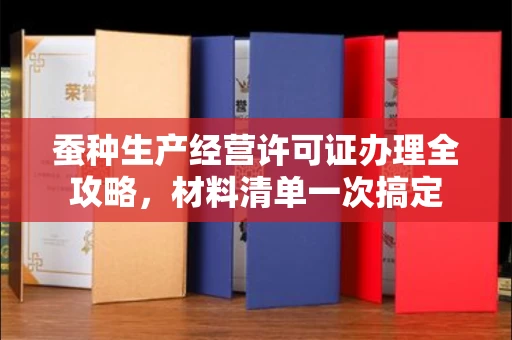 全国蚕种生产经营许可证办理全攻略,材料清单一次搞定