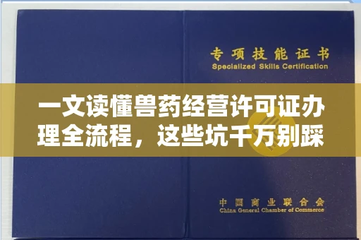 全国一文读懂兽药经营许可证办理全流程,这些坑千万别踩!