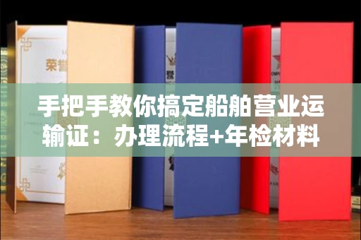 全国手把手教你搞定船舶营业运输证:办理流程+年检材料清单