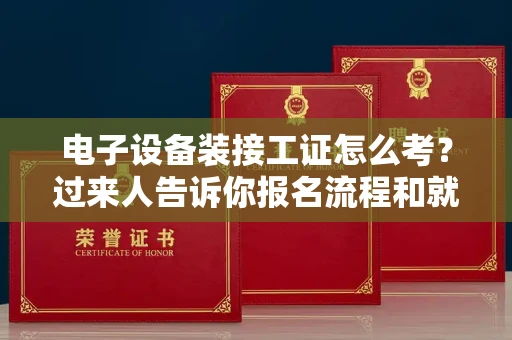 全国电子设备装接工证怎么考?过来人告诉你报名流程和就业方向
