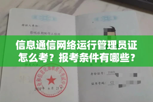 全国信息通信网络运行管理员证怎么考?报考条件有哪些?通关技巧分享
