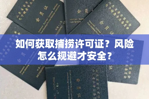 全国如何获取捕捞许可证?风险怎么规避才安全?
