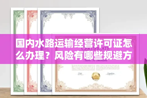 全国国内水路运输经营许可证怎么办理?风险有哪些规避方法?